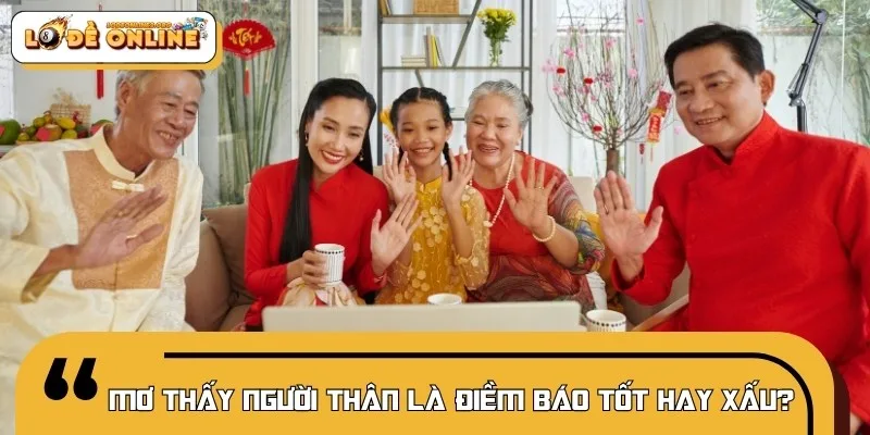 Mơ thấy người thân tốt hay xấu là thắc mắc của nhiều người